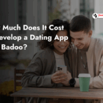 How Much Does It Cost to Develop a Dating App Like Badoo?
